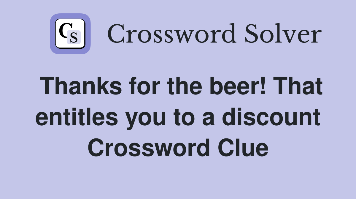 Thanks for the beer! That entitles you to a discount Crossword Clue